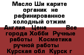 Масло Ши карите, органик, не рафинированное, холодный отжим. Англия › Цена ­ 449 - Все города Хобби. Ручные работы » Косметика ручной работы   . Курская обл.,Курск г.